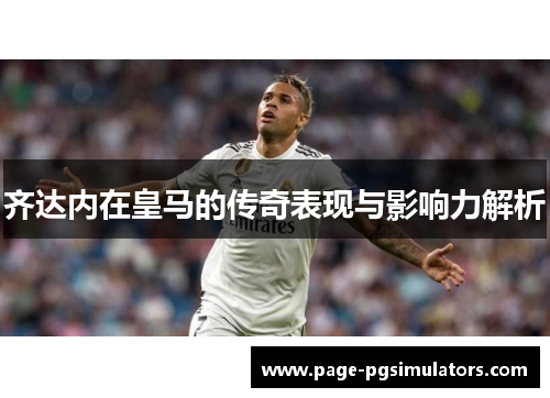 齐达内在皇马的传奇表现与影响力解析