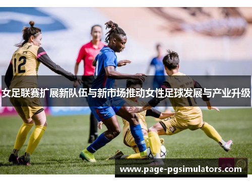 女足联赛扩展新队伍与新市场推动女性足球发展与产业升级