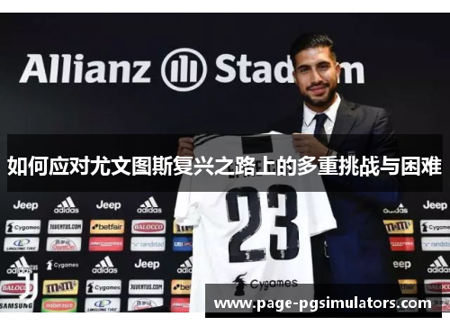 如何应对尤文图斯复兴之路上的多重挑战与困难