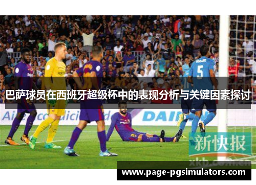 巴萨球员在西班牙超级杯中的表现分析与关键因素探讨