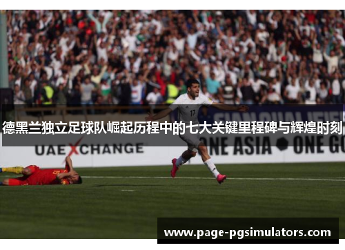 德黑兰独立足球队崛起历程中的七大关键里程碑与辉煌时刻