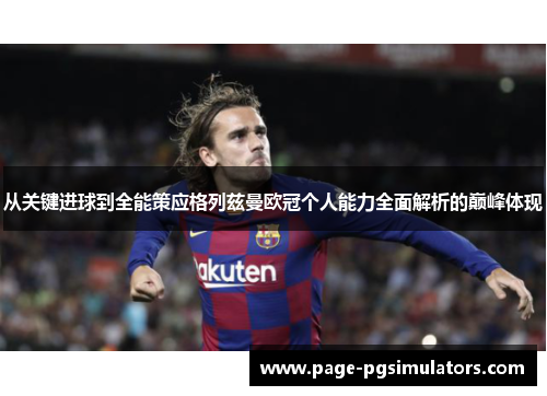 从关键进球到全能策应格列兹曼欧冠个人能力全面解析的巅峰体现
