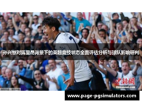 孙兴慜对阵里昂背景下的英超竞技状态全面评估分析与球队影响研判 孙兴慜对阵里昂背景下的英超竞技状态全面评估分析与球队影响研判