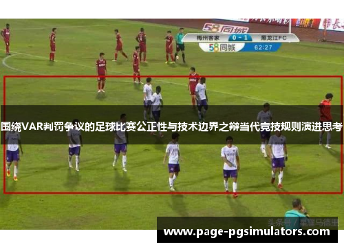 围绕VAR判罚争议的足球比赛公正性与技术边界之辩当代竞技规则演进思考