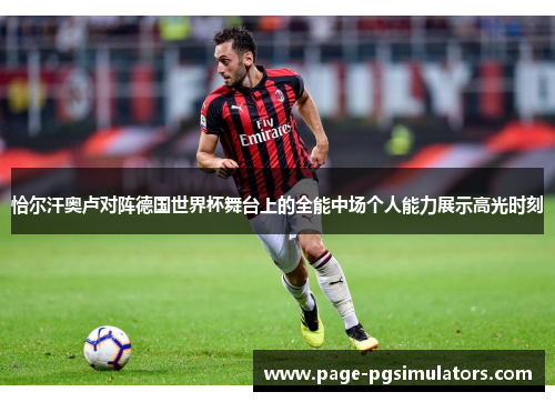 恰尔汗奥卢对阵德国世界杯舞台上的全能中场个人能力展示高光时刻 恰尔汗奥卢对阵德国世界杯舞台上的全能中场个人能力展示高光时刻