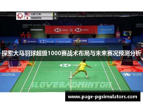 探索大马羽球超级1000赛战术布局与未来赛况预测分析 探索大马羽球超级1000赛战术布局与未来赛况预测分析