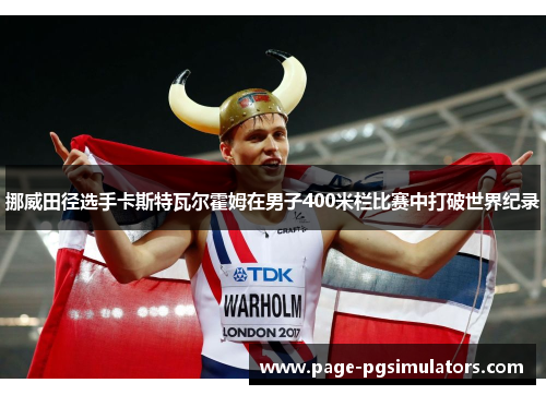 挪威田径选手卡斯特瓦尔霍姆在男子400米栏比赛中打破世界纪录