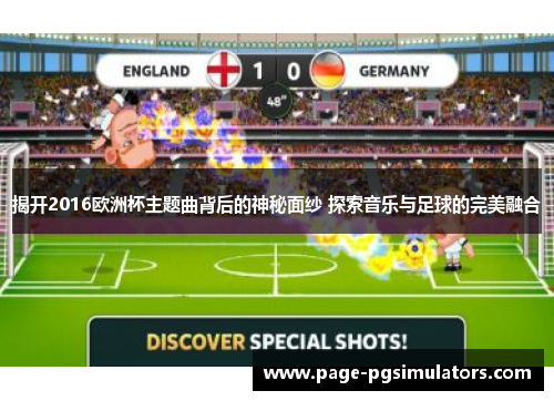 揭开2016欧洲杯主题曲背后的神秘面纱 探索音乐与足球的完美融合