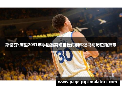 斯蒂芬·库里2031年季后赛突破自我再创辉煌书写历史新篇章