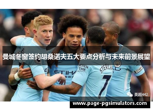 曼城冬窗签约胡桑诺夫五大要点分析与未来前景展望