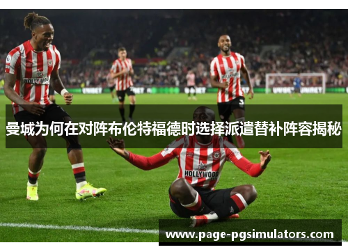 曼城为何在对阵布伦特福德时选择派遣替补阵容揭秘