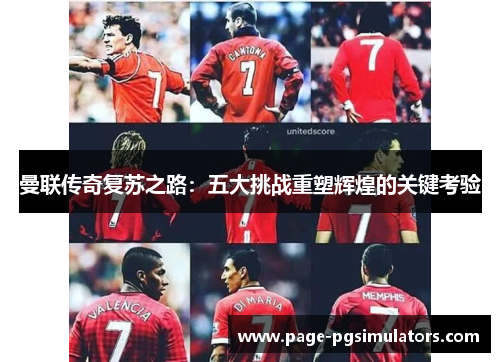 曼联传奇复苏之路：五大挑战重塑辉煌的关键考验