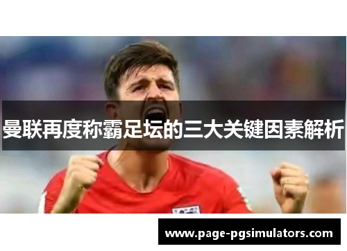 曼联再度称霸足坛的三大关键因素解析 曼联再度称霸足坛的三大关键因素解析