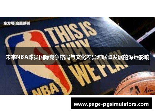 未来NBA球员国际竞争格局与文化差异对联盟发展的深远影响