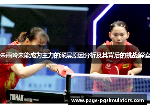 朱雨玲未能成为主力的深层原因分析及其背后的挑战解读