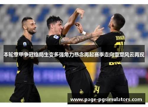 本轮意甲争冠格局生变多强角力悬念再起赛季走向重塑风云再现