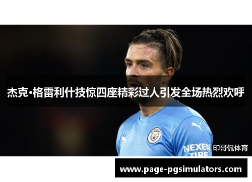 杰克·格雷利什技惊四座精彩过人引发全场热烈欢呼