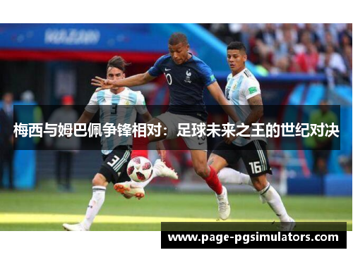 梅西与姆巴佩争锋相对：足球未来之王的世纪对决