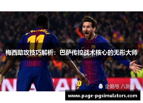 梅西助攻技巧解析：巴萨传控战术核心的无形大师