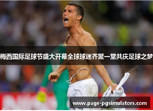 梅西国际足球节盛大开幕全球球迷齐聚一堂共庆足球之梦 梅西国际足球节盛大开幕全球球迷齐聚一堂共庆足球之梦