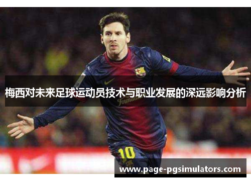 梅西对未来足球运动员技术与职业发展的深远影响分析 梅西对未来足球运动员技术与职业发展的深远影响分析