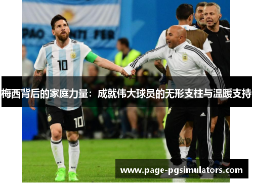 梅西背后的家庭力量：成就伟大球员的无形支柱与温暖支持