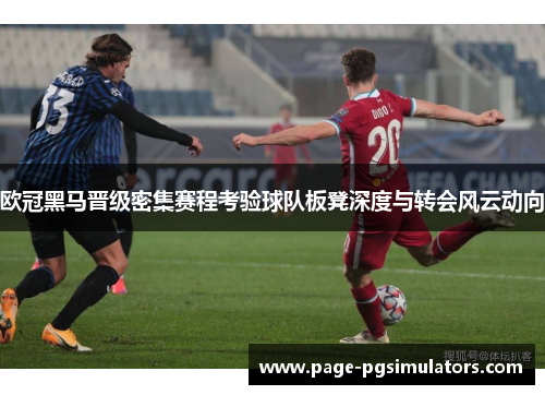 欧冠黑马晋级密集赛程考验球队板凳深度与转会风云动向