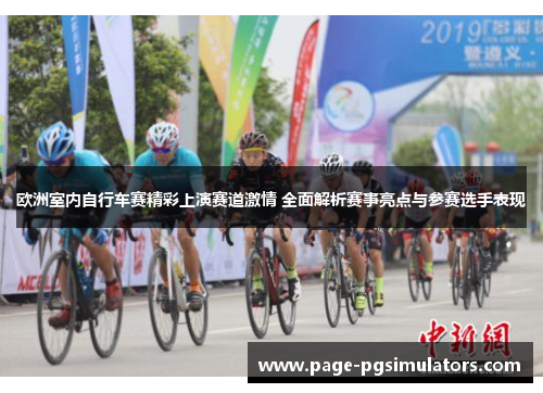 欧洲室内自行车赛精彩上演赛道激情 全面解析赛事亮点与参赛选手表现