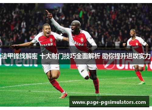 法甲锋线解密 十大射门技巧全面解析 助你提升进攻实力