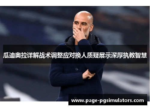 瓜迪奥拉详解战术调整应对换人质疑展示深厚执教智慧