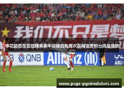 申花能否在亚冠精英赛中突破自我再次赢得宝贵积分挑战强敌