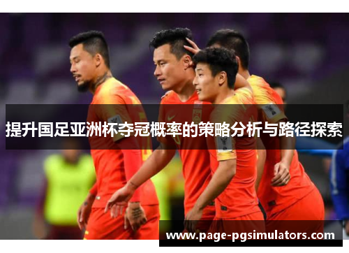 提升国足亚洲杯夺冠概率的策略分析与路径探索